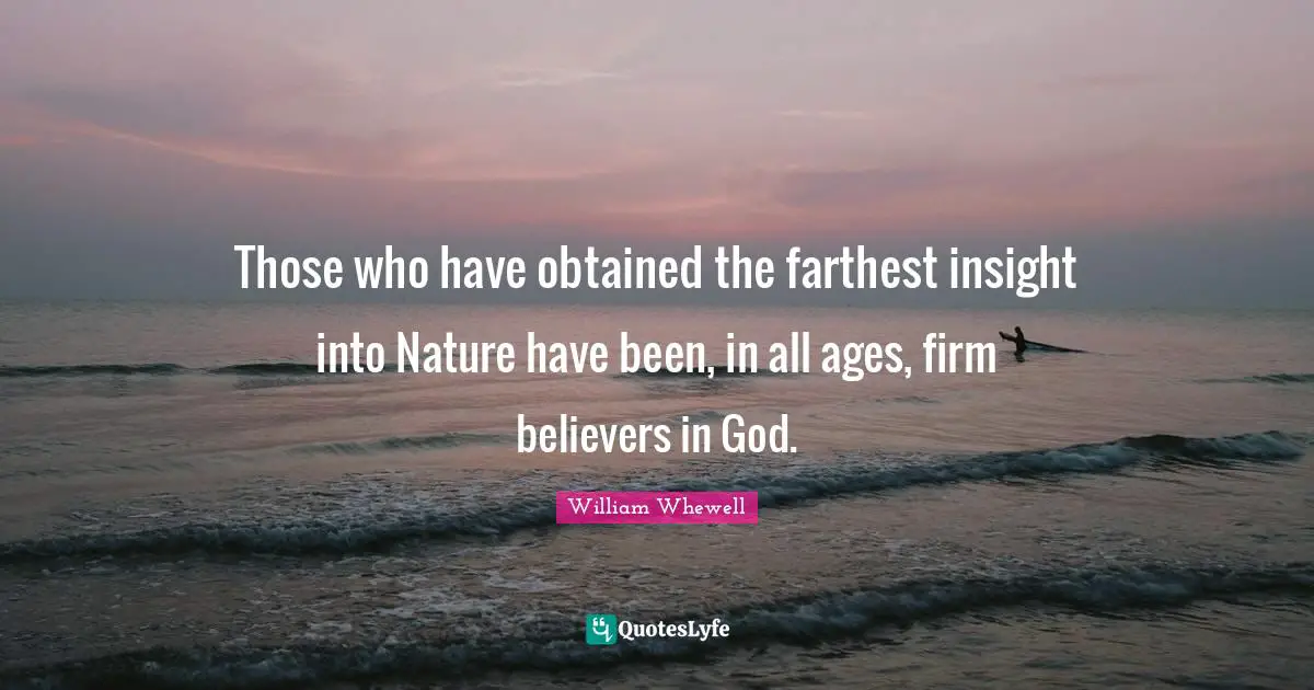Those who have obtained the farthest insight into Nature have been, in all ages, firm believers in God.