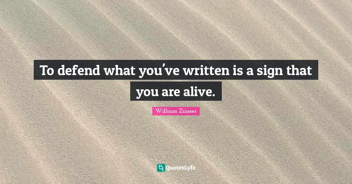 To defend what you've written is a sign that you are alive.