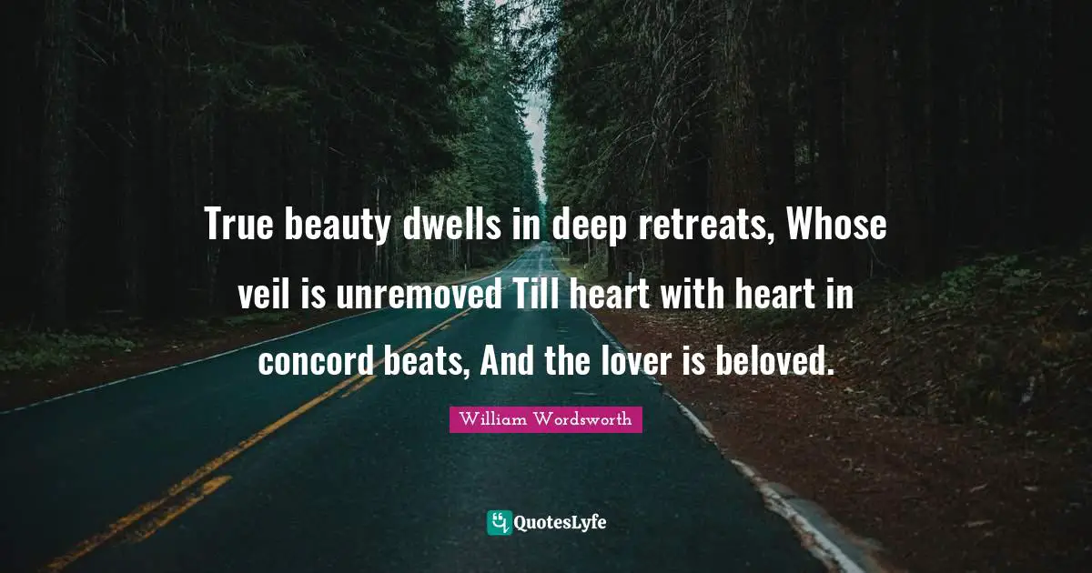 True beauty dwells in deep retreats, Whose veil is unremoved Till heart with heart in concord beats, And the lover is beloved.
