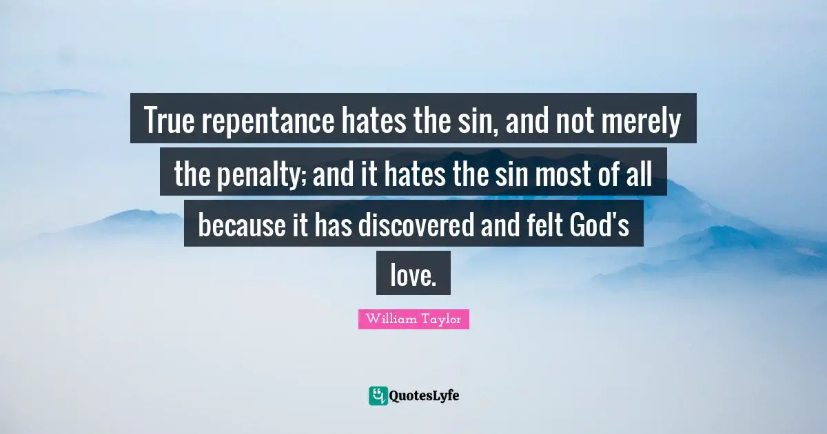 True repentance hates the sin, and not merely the penalty; and it hates the sin most of all because it has discovered and felt God's love.