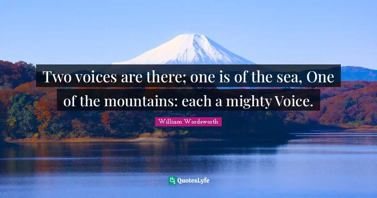 Two voices are there; one is of the sea, One of the mountains: each a mighty Voice.