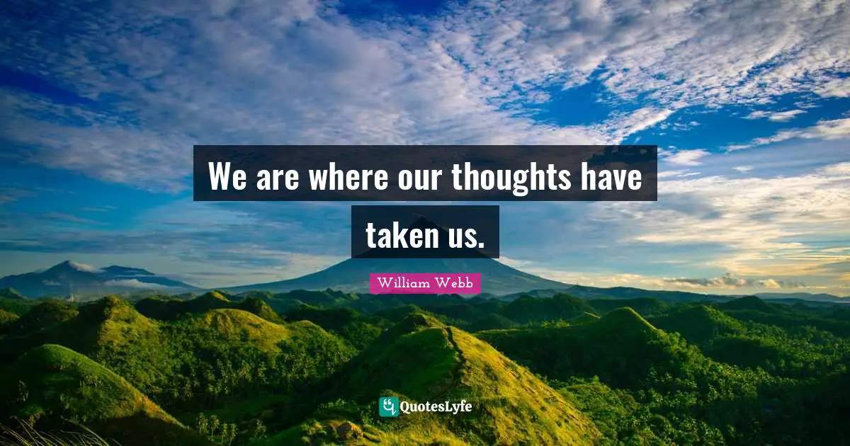 We are where our thoughts have taken us.