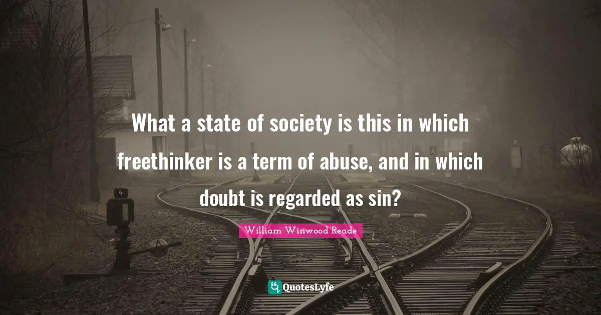What a state of society is this in which freethinker is a term of abuse, and in which doubt is regarded as sin?