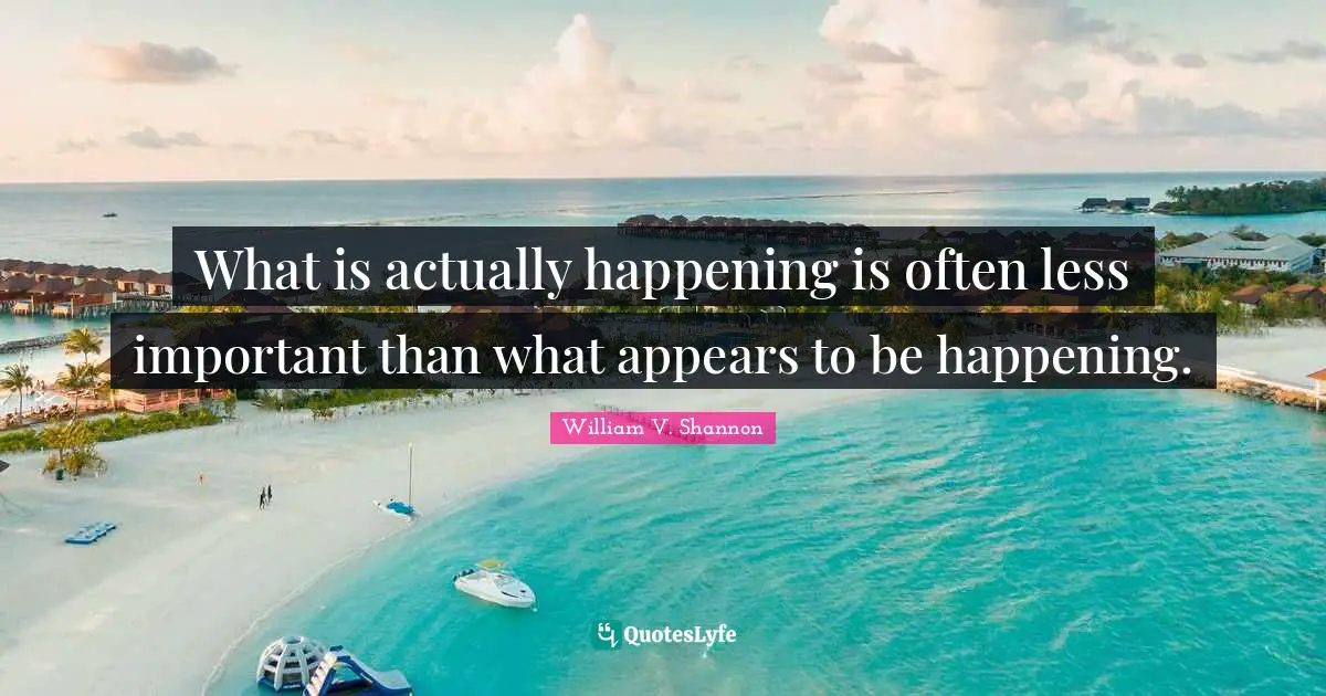 What is actually happening is often less important than what appears to be happening.