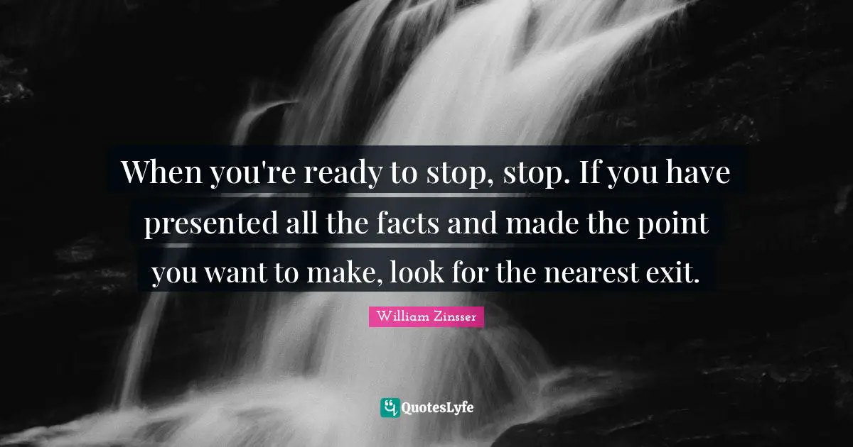 When you're ready to stop, stop. If you have presented all the facts and made the point you want to make, look for the nearest exit.