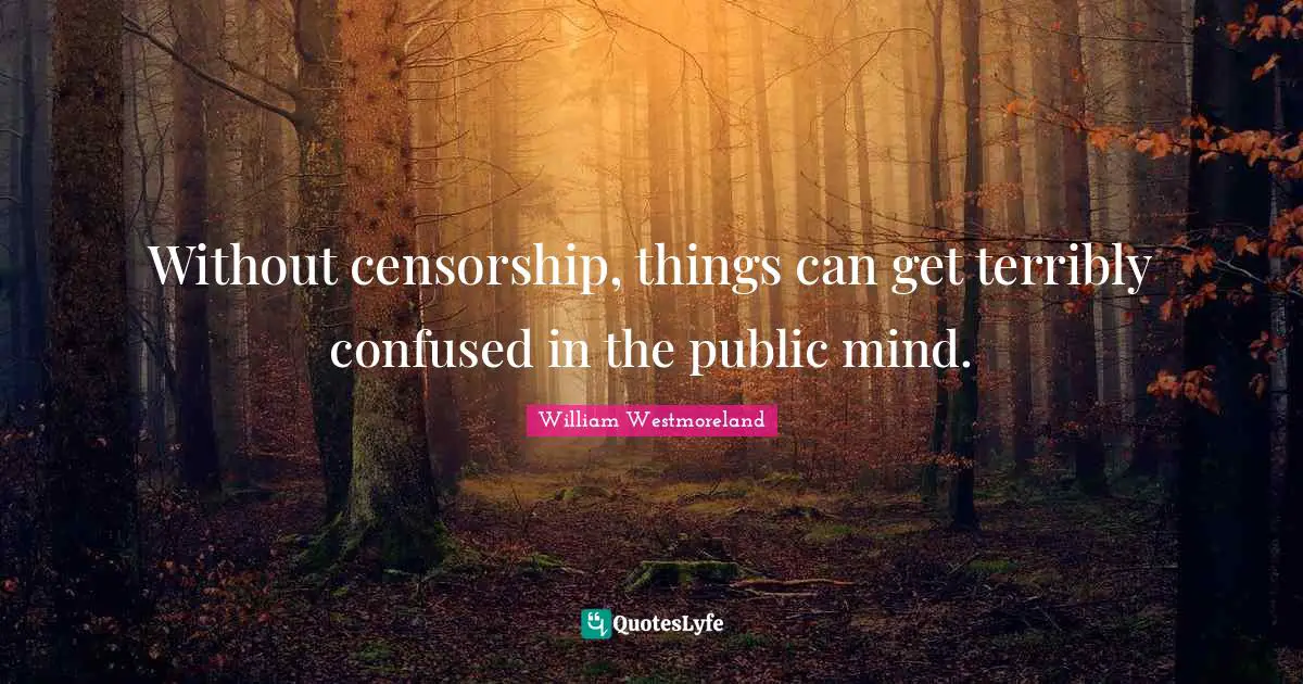 Without censorship, things can get terribly confused in the public mind.