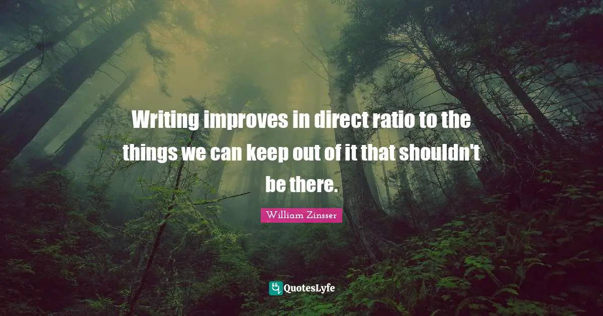 Writing improves in direct ratio to the things we can keep out of it that shouldn't be there.