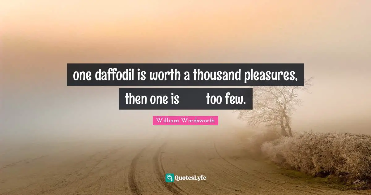 Nature Quotes: "one daffodil is worth a thousand pleasures, then one is 	too few."