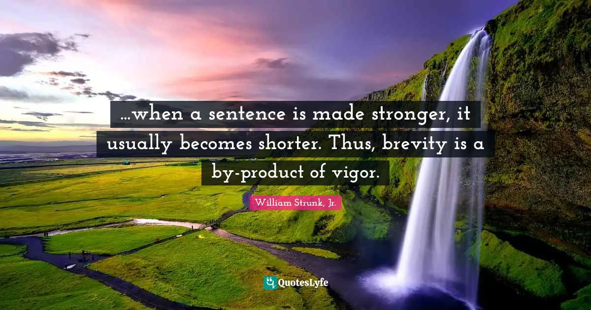 Vigor Quotes: "...when a sentence is made stronger, it usually becomes shorter. Thus, brevity is a by-product of vigor."