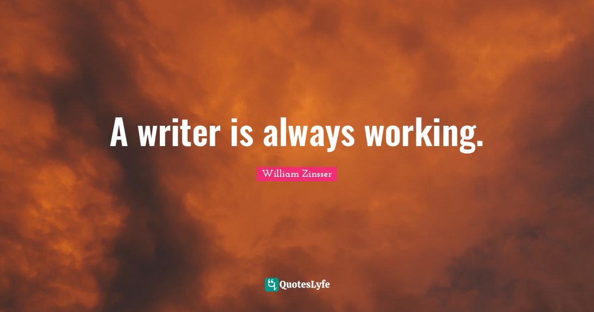 Always Working Quotes: "A writer is always working."