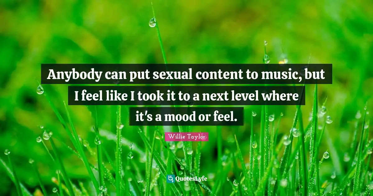 Anybody can put sexual content to music, but I feel like I took it to a next level where it's a mood or feel.