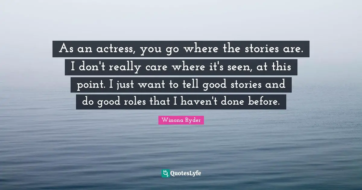 Winona Ryder Quotes: "As an actress, you go where the stories are. I don't really care where it's seen, at this point. I just want to tell good stories and do good roles that I haven't done before."