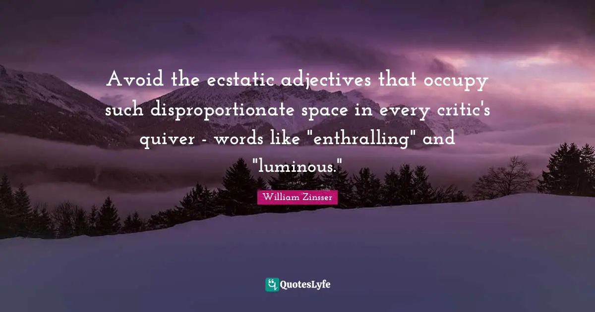 Ecstatic Quotes: "Avoid the ecstatic adjectives that occupy such disproportionate space in every critic's quiver - words like "enthralling" and "luminous.""