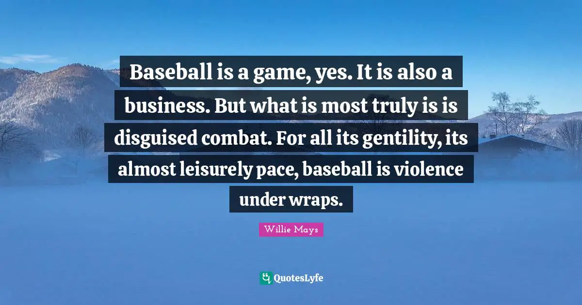 Pace Quotes: "Baseball is a game, yes. It is also a business. But what is most truly is is disguised combat. For all its gentility, its almost leisurely pace, baseball is violence under wraps."