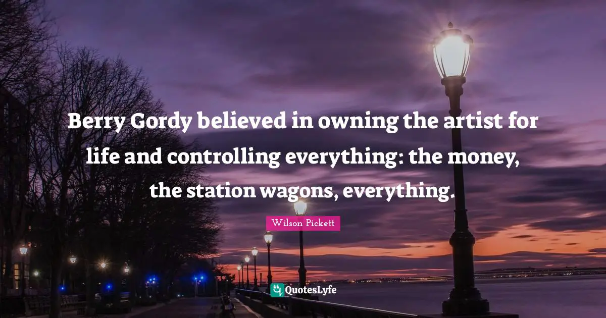 Controlling Quotes: "Berry Gordy believed in owning the artist for life and controlling everything: the money, the station wagons, everything."