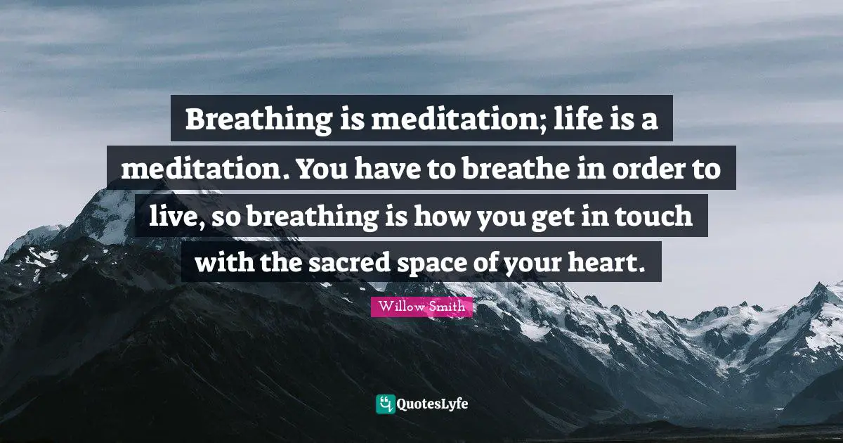 Sacred Quotes: "Breathing is meditation; life is a meditation. You have to breathe in order to live, so breathing is how you get in touch with the sacred space of your heart."