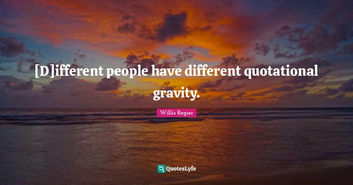 [D]ifferent people have different quotational gravity.