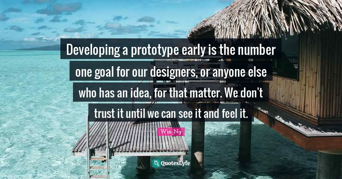 Developing a prototype early is the number one goal for our designers, or anyone else who has an idea, for that matter. We don't trust it until we can see it and feel it.