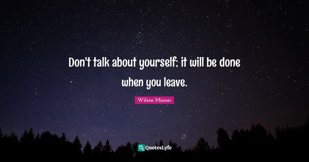 Carpe Diem Quotes: "Don't talk about yourself; it will be done when you leave."