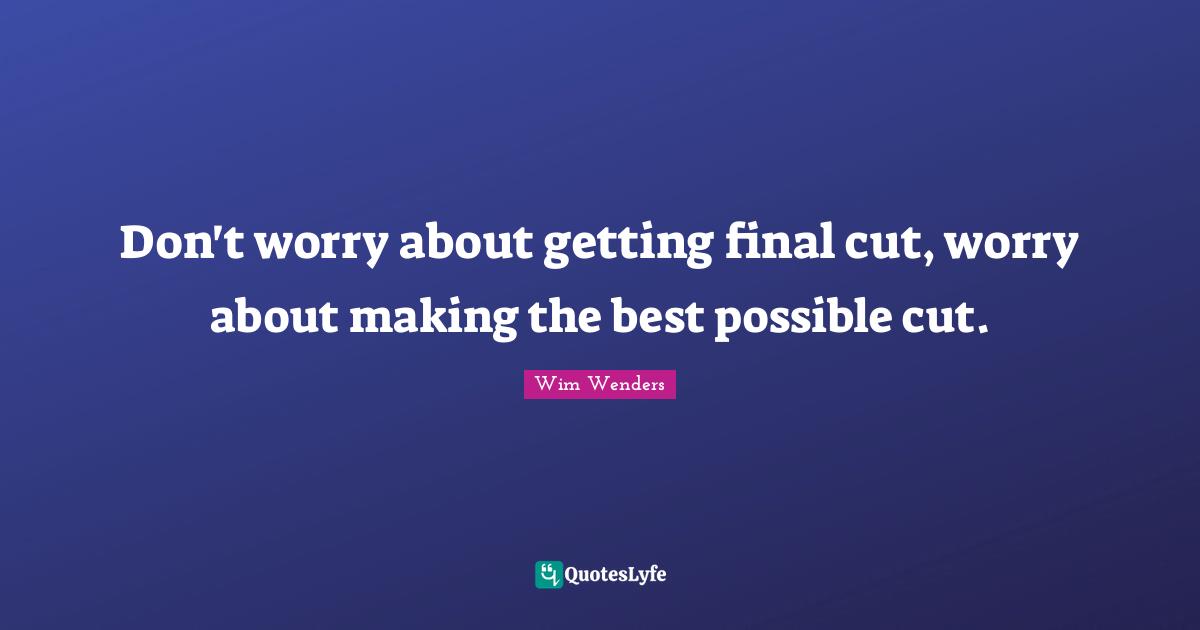 Wim Wenders Quotes: "Don't worry about getting final cut, worry about making the best possible cut."