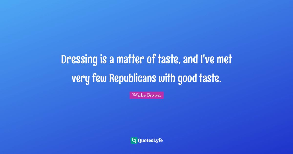 Dressing is a matter of taste, and I've met very few Republicans with good taste.