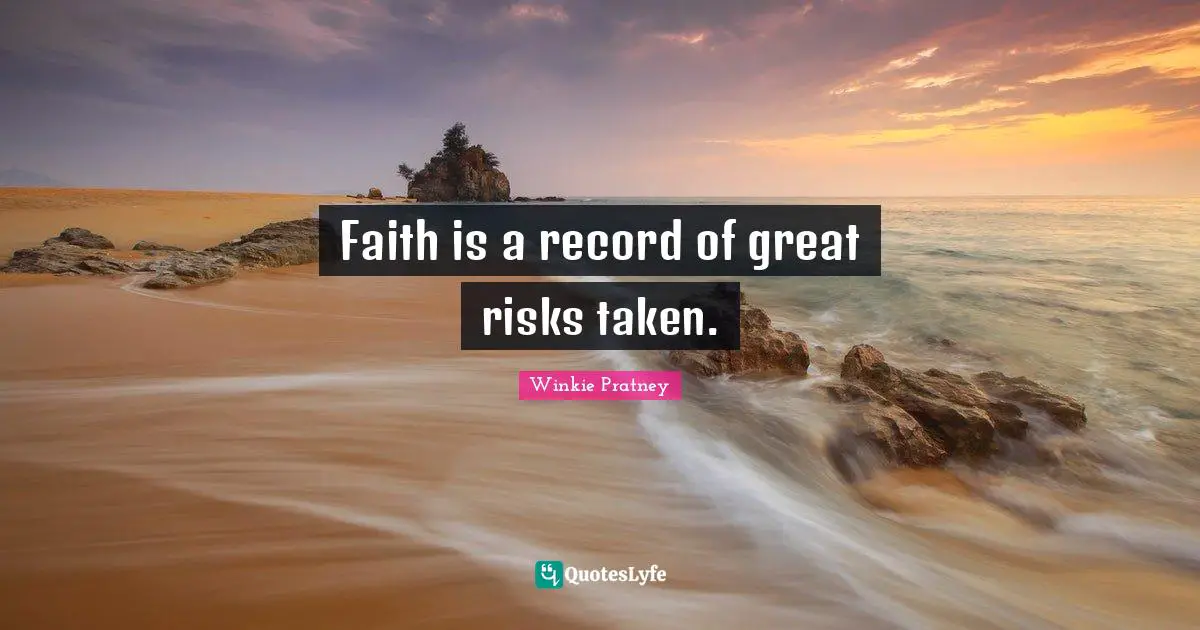Faith is a record of great risks taken.