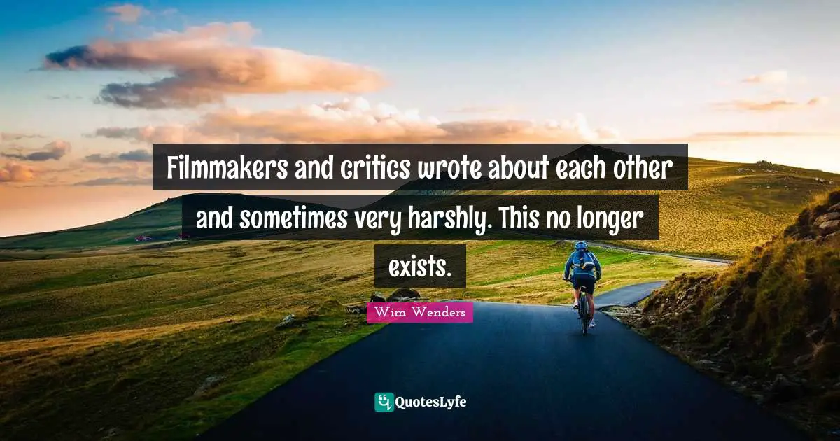 Wim Wenders Quotes: "Filmmakers and critics wrote about each other and sometimes very harshly. This no longer exists."