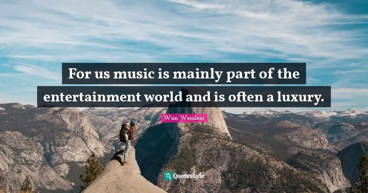 Wim Wenders Quotes: "For us music is mainly part of the entertainment world and is often a luxury."