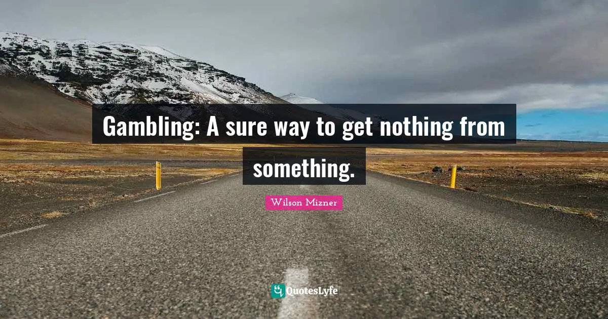 Gambling: A sure way to get nothing from something.