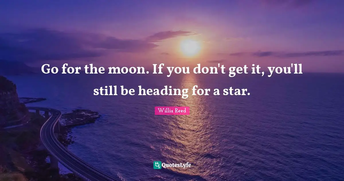 Go for the moon. If you don't get it, you'll still be heading for a star.