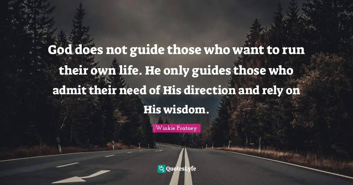 God does not guide those who want to run their own life. He only guides those who admit their need of His direction and rely on His wisdom.
