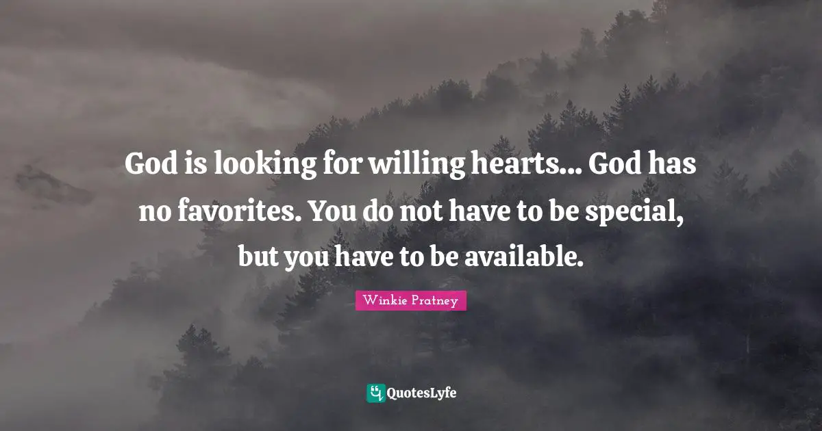 Available Quotes: "God is looking for willing hearts... God has no favorites. You do not have to be special, but you have to be available."