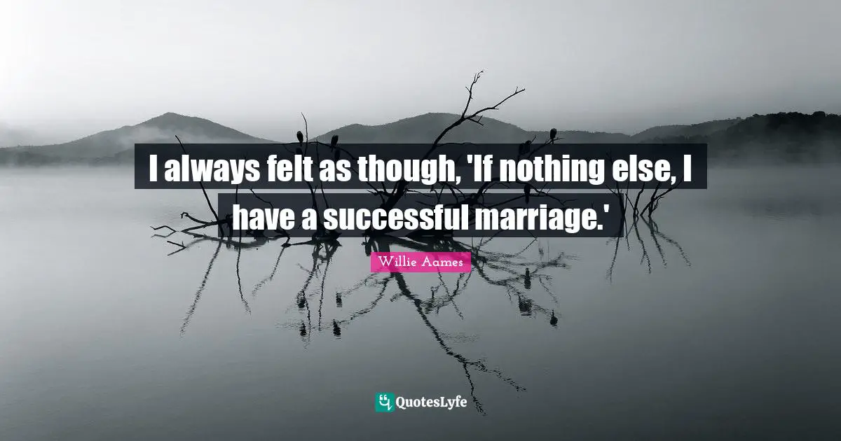 I always felt as though, 'If nothing else, I have a successful marriage.'
