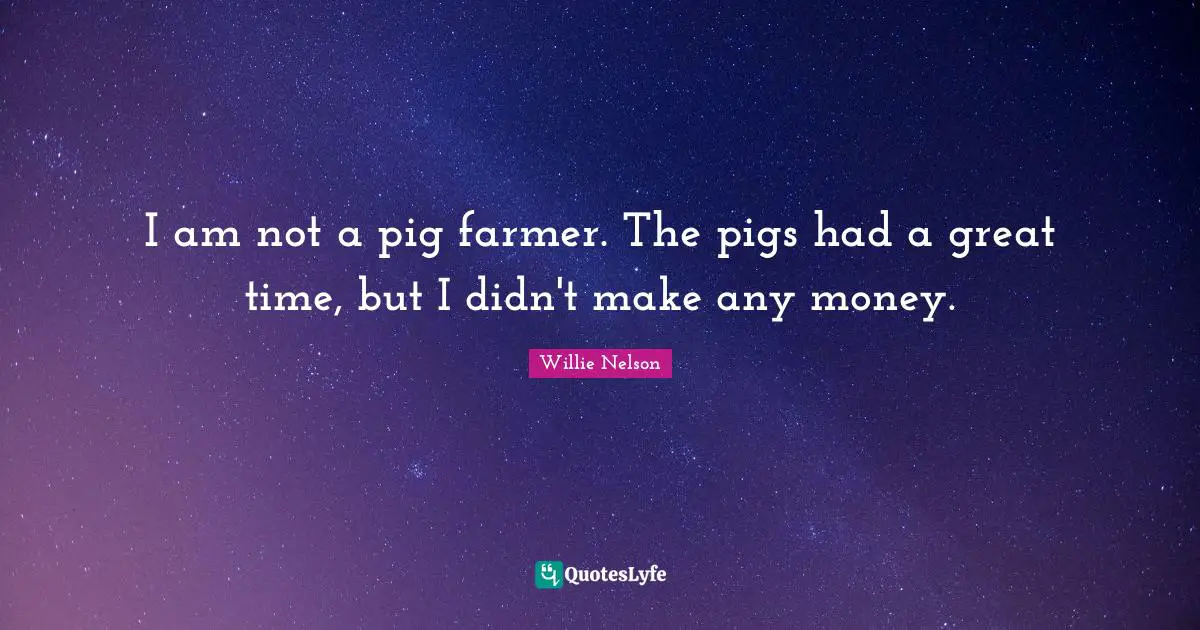 Great Time Quotes: "I am not a pig farmer. The pigs had a great time, but I didn't make any money."