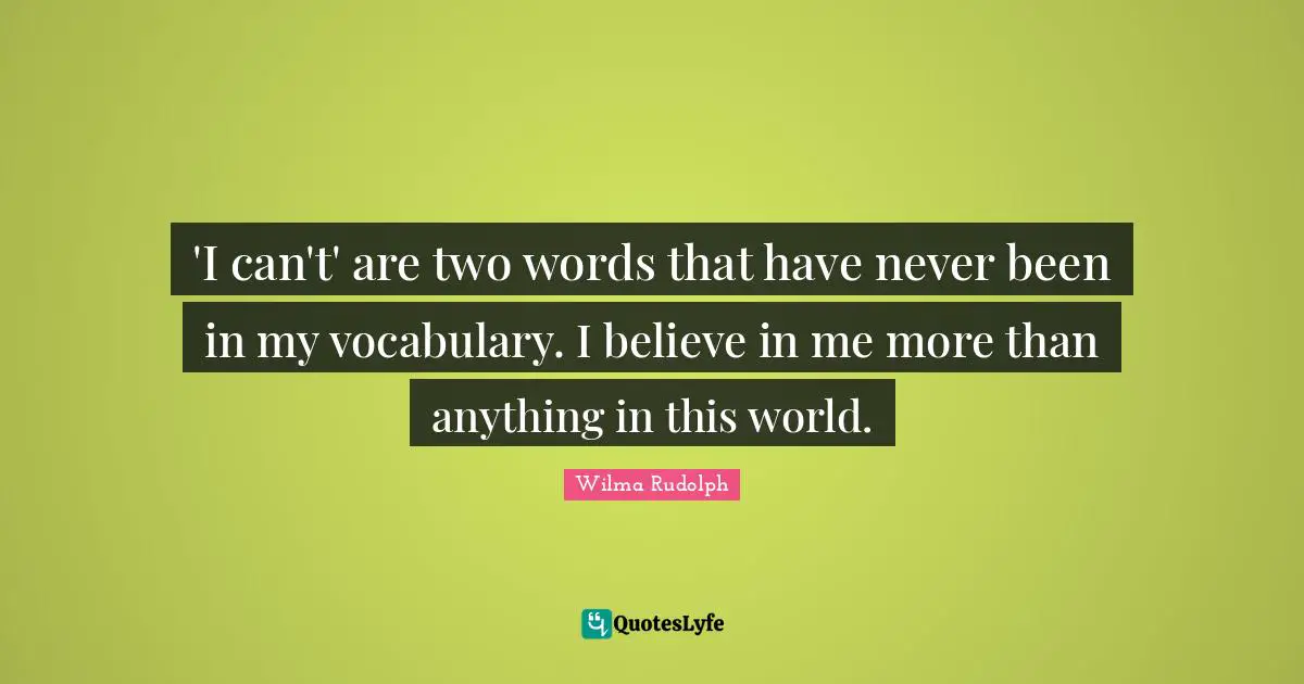 Vocabulary Quotes: "'I can't' are two words that have never been in my vocabulary. I believe in me more than anything in this world."