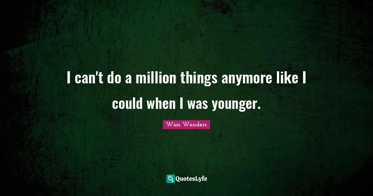Wim Wenders Quotes: "I can't do a million things anymore like I could when I was younger."