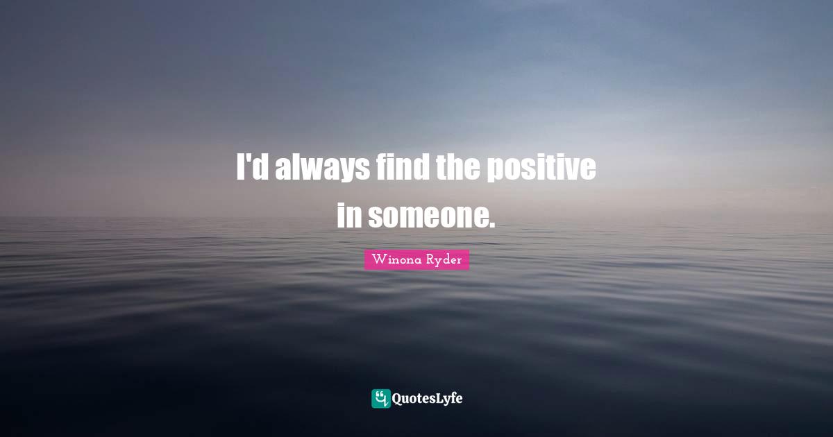 Winona Ryder Quotes: "I'd always find the positive in someone."