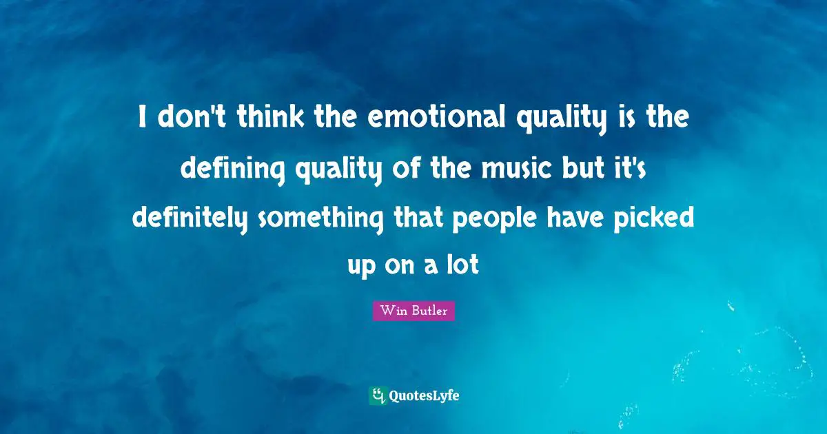 I don't think the emotional quality is the defining quality of the music but it's definitely something that people have picked up on a lot