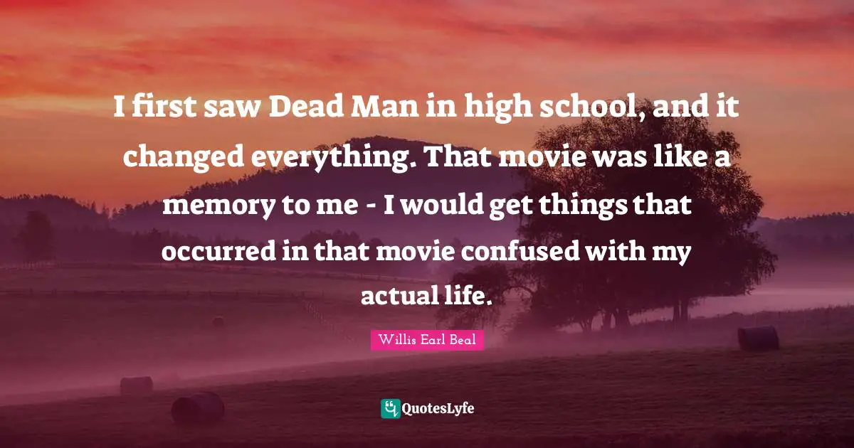 I first saw Dead Man in high school, and it changed everything. That movie was like a memory to me - I would get things that occurred in that movie confused with my actual life.