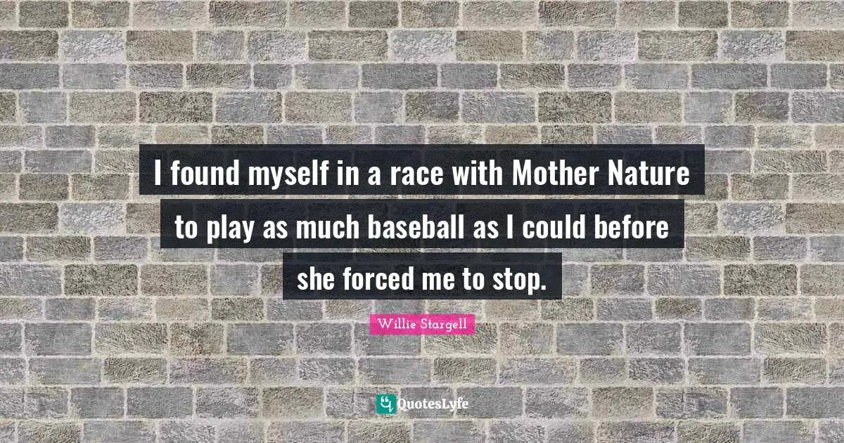 Mother Nature Quotes: "I found myself in a race with Mother Nature to play as much baseball as I could before she forced me to stop."