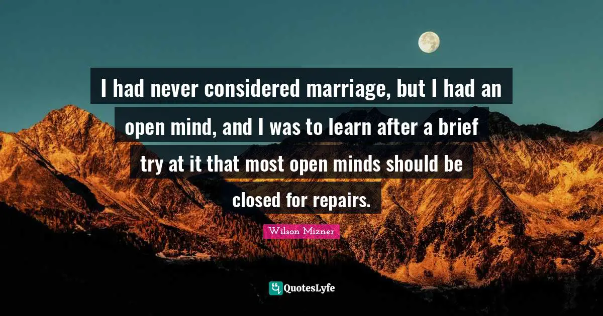 I had never considered marriage, but I had an open mind, and I was to learn after a brief try at it that most open minds should be closed for repairs.