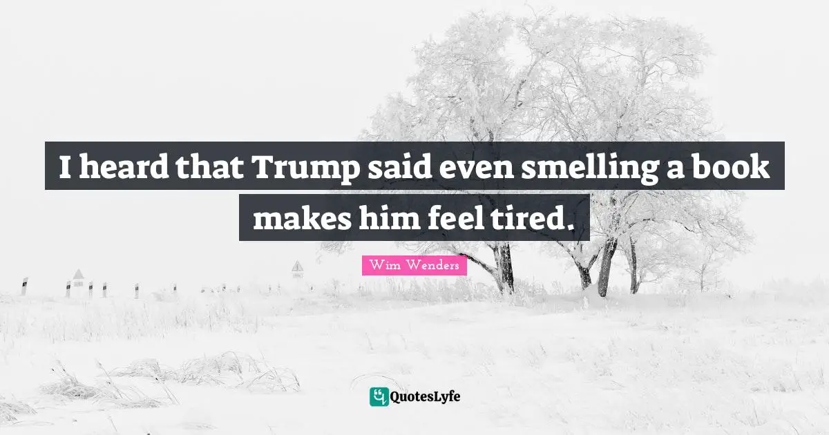 Wim Wenders Quotes: "I heard that Trump said even smelling a book makes him feel tired."