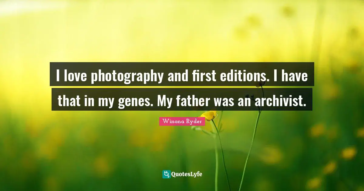 I love photography and first editions. I have that in my genes. My father was an archivist.