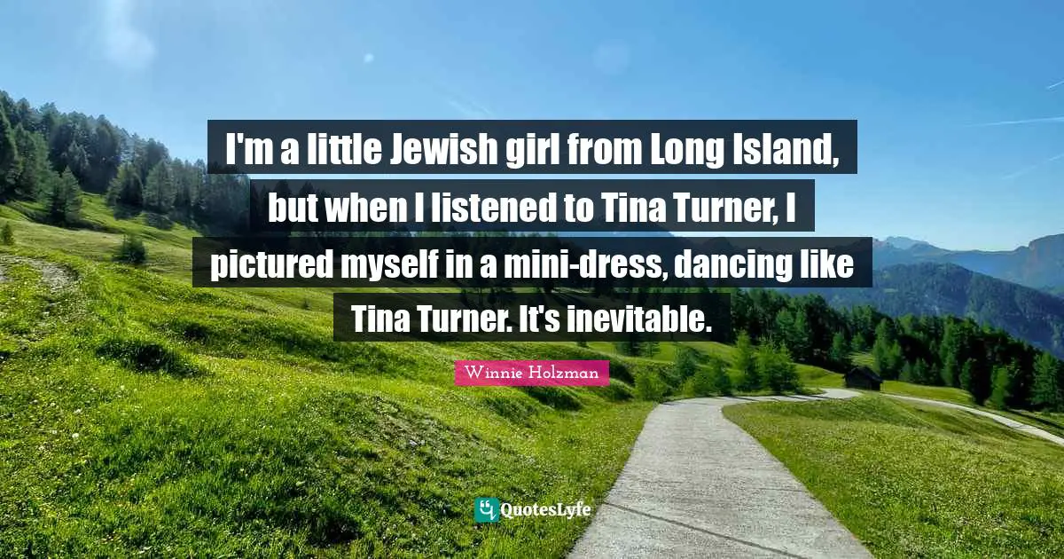 Island Quotes: "I'm a little Jewish girl from Long Island, but when I listened to Tina Turner, I pictured myself in a mini-dress, dancing like Tina Turner. It's inevitable."