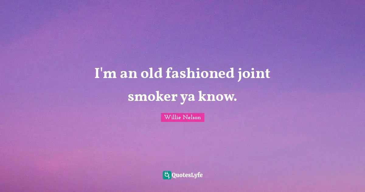 I'm an old fashioned joint smoker ya know.