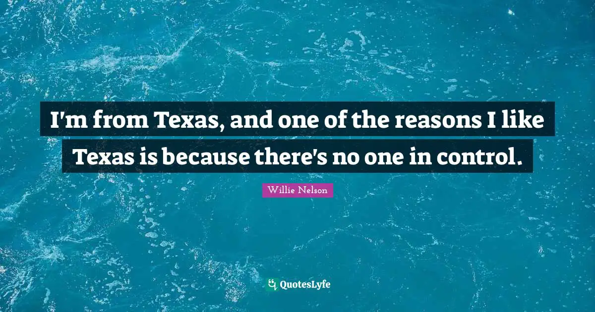 I'm from Texas, and one of the reasons I like Texas is because there's no one in control.