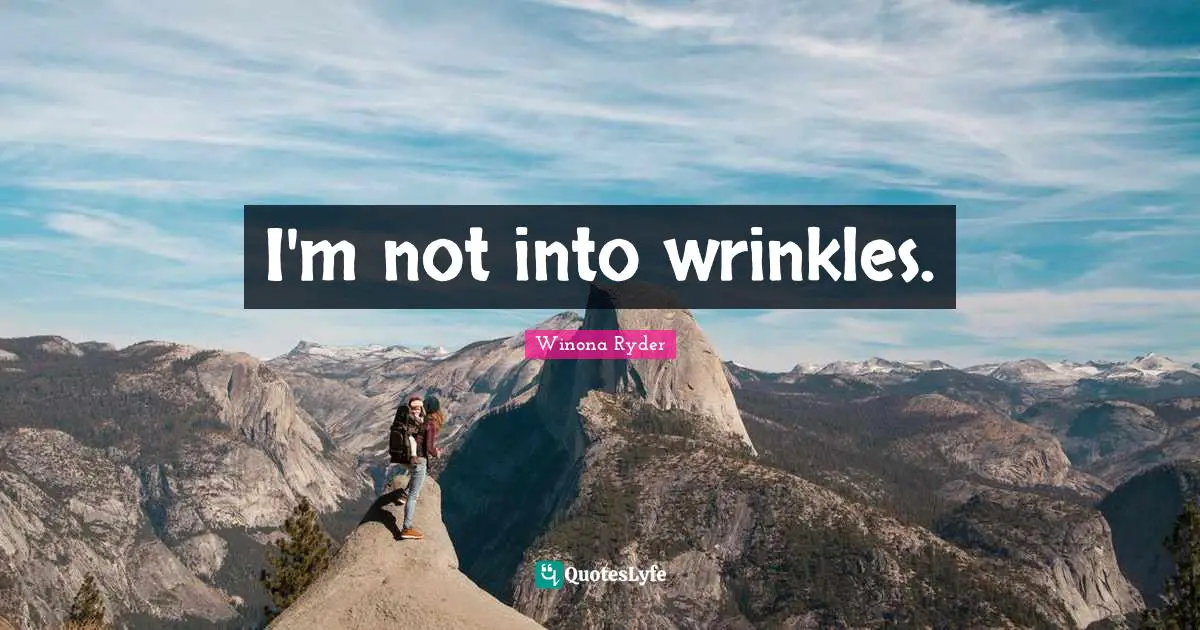 I'm not into wrinkles.