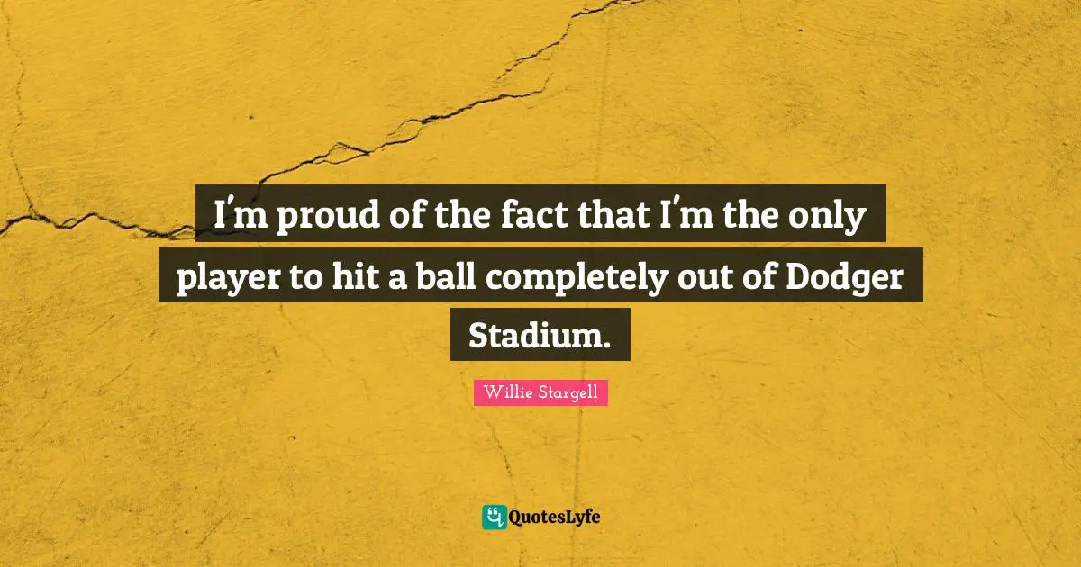 I'm proud of the fact that I'm the only player to hit a ball completely out of Dodger Stadium.