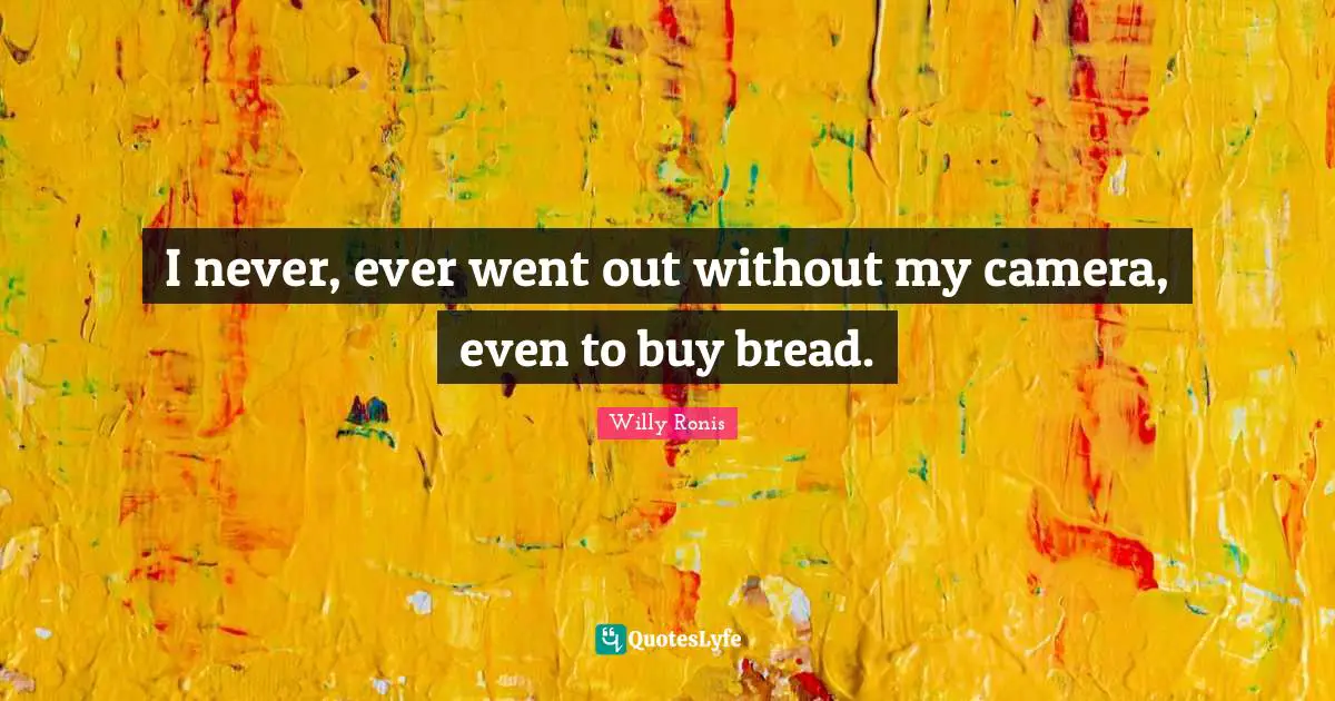 I never, ever went out without my camera, even to buy bread.