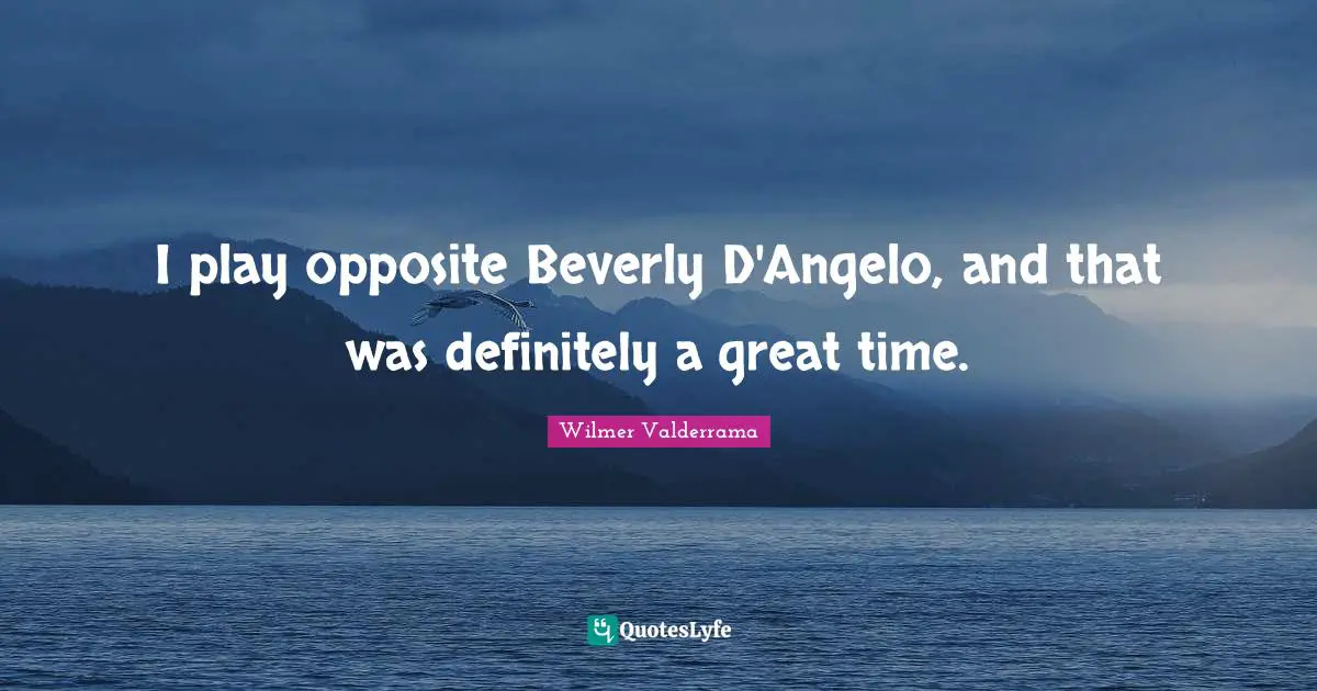I play opposite Beverly D'Angelo, and that was definitely a great time.